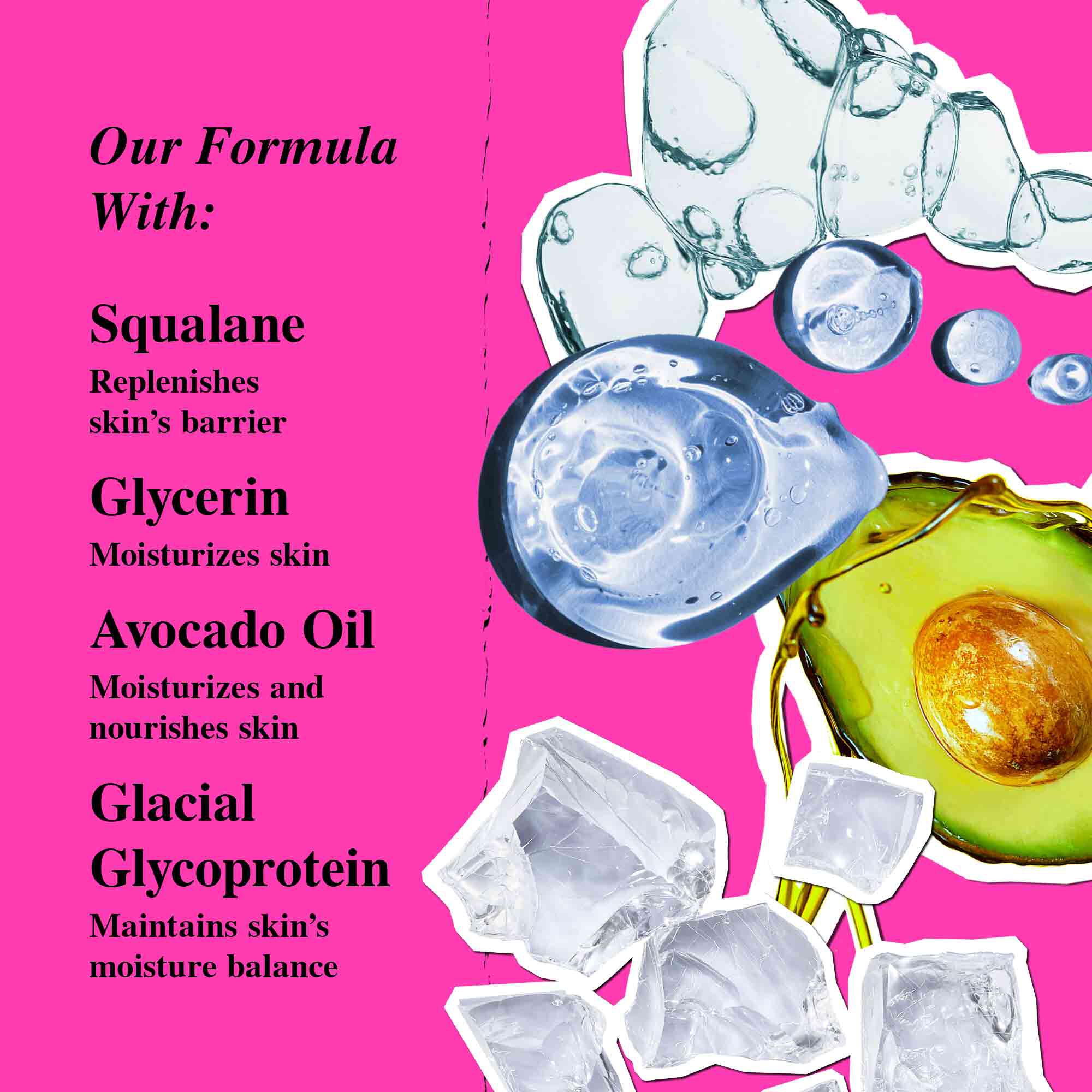 Hydration to the Extreme Key Ingredients - Squalane, Glycerin, Avocado Oil, Glacial Glycoprotein
